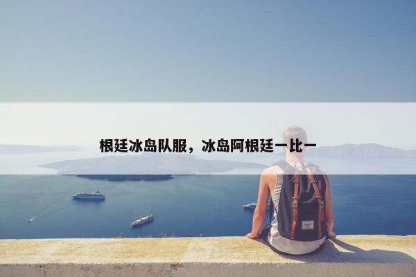 根廷冰岛队服，冰岛阿根廷一比一