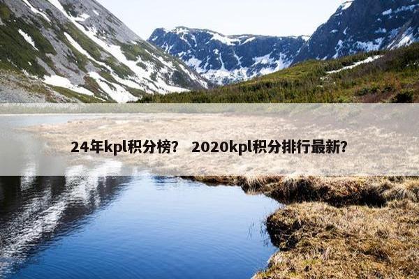24年kpl积分榜？ 2020kpl积分排行最新？