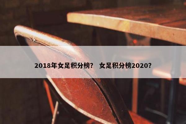 2018年女足积分榜？ 女足积分榜2020？
