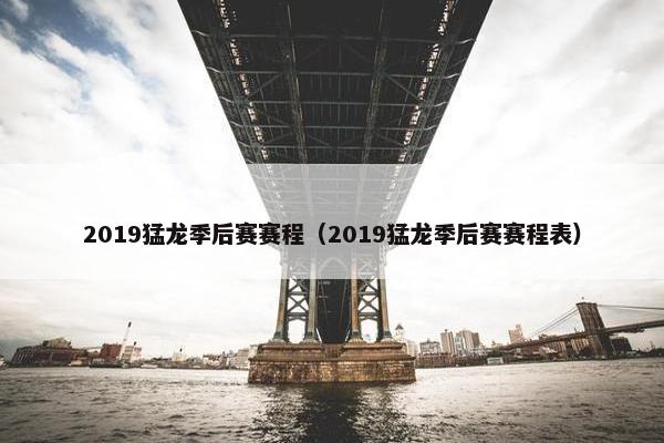 2019猛龙季后赛赛程（2019猛龙季后赛赛程表）