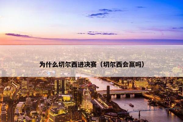 为什么切尔西进决赛（切尔西会赢吗）