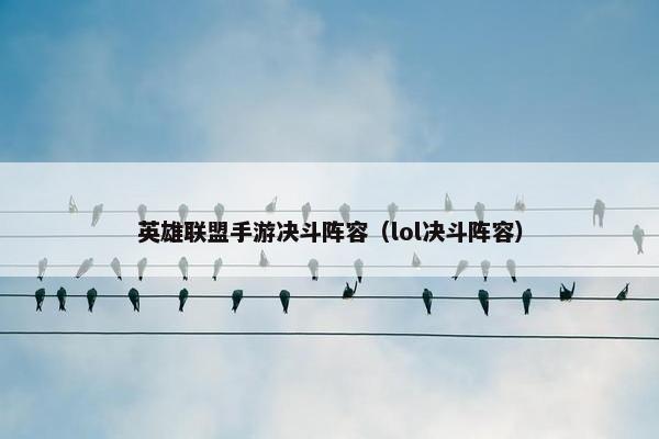 英雄联盟手游决斗阵容（lol决斗阵容）