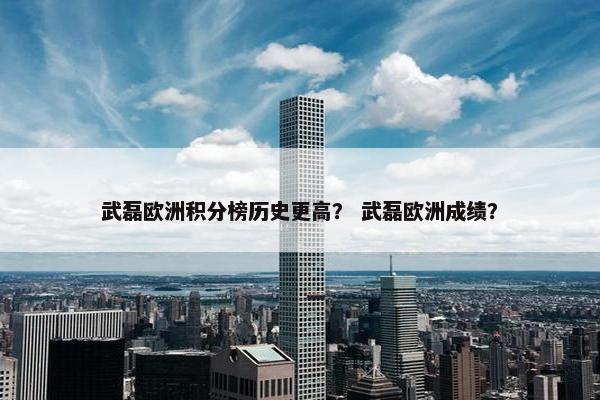 武磊欧洲积分榜历史更高？ 武磊欧洲成绩？