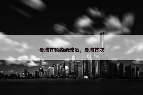 曼城首轮森纳球员，曼城首次