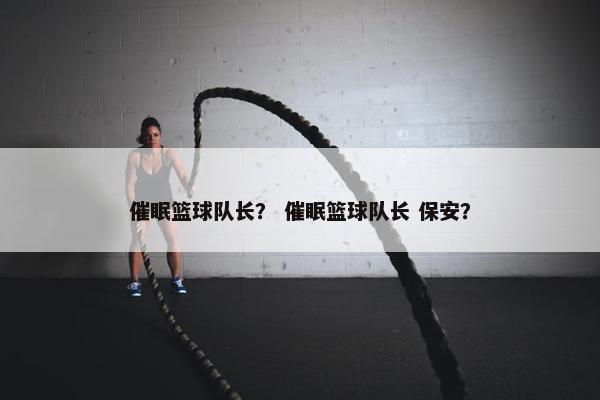 催眠篮球队长？ 催眠篮球队长 保安？