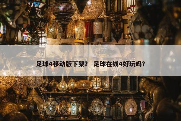 足球4移动版下架？ 足球在线4好玩吗？