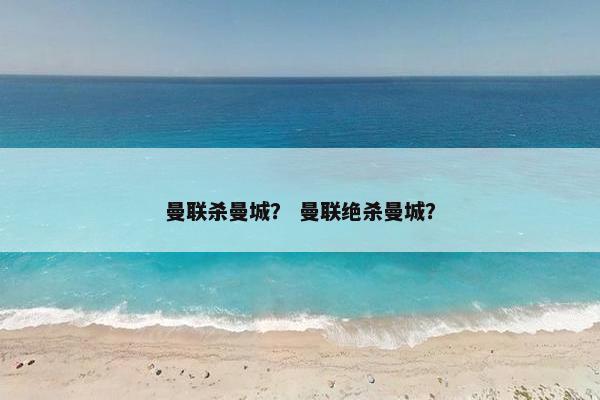 曼联杀曼城？ 曼联绝杀曼城？