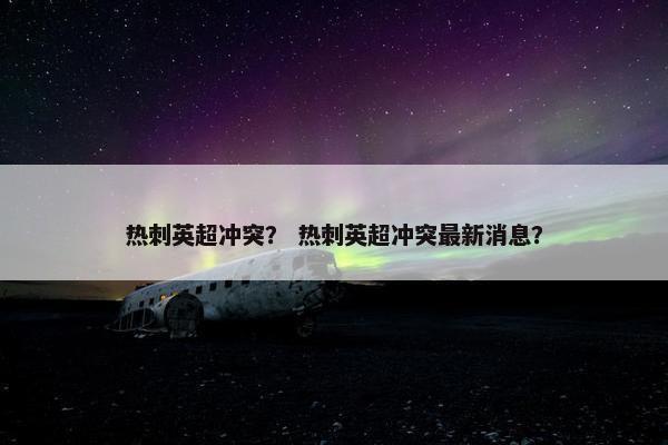 热刺英超冲突？ 热刺英超冲突最新消息？