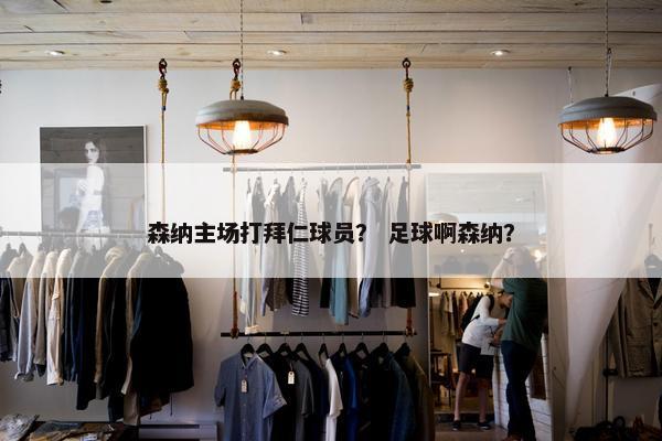 森纳主场打拜仁球员？ 足球啊森纳？