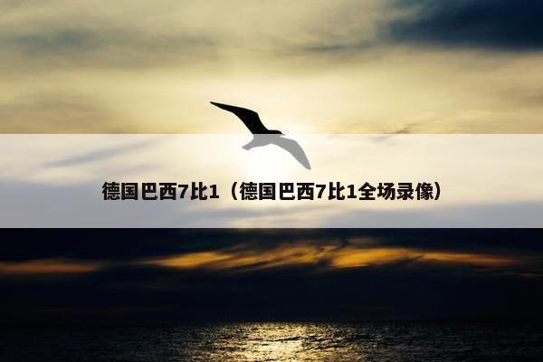 德国巴西7比1（德国巴西7比1全场录像）