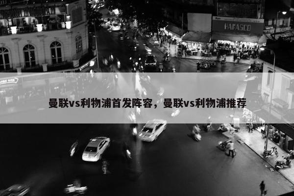 曼联vs利物浦首发阵容，曼联vs利物浦推荐