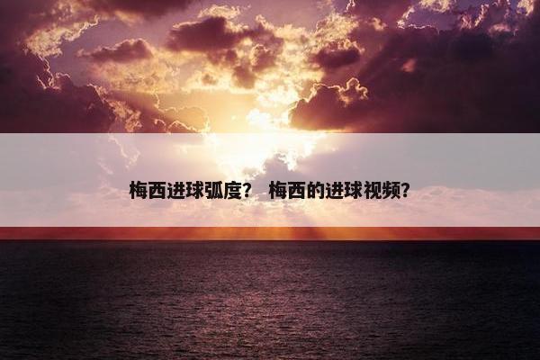 梅西进球弧度？ 梅西的进球视频？