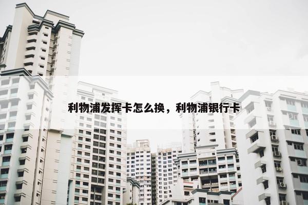 利物浦发挥卡怎么换，利物浦银行卡