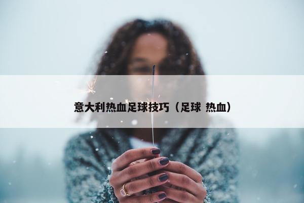 意大利热血足球技巧（足球 热血）