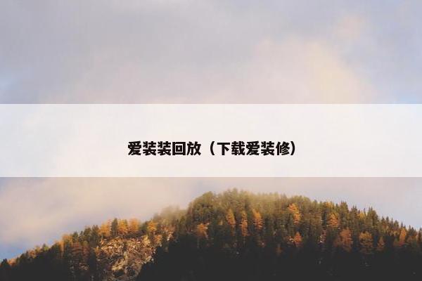 爱装装回放（下载爱装修）