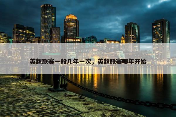 英超联赛一般几年一次，英超联赛哪年开始