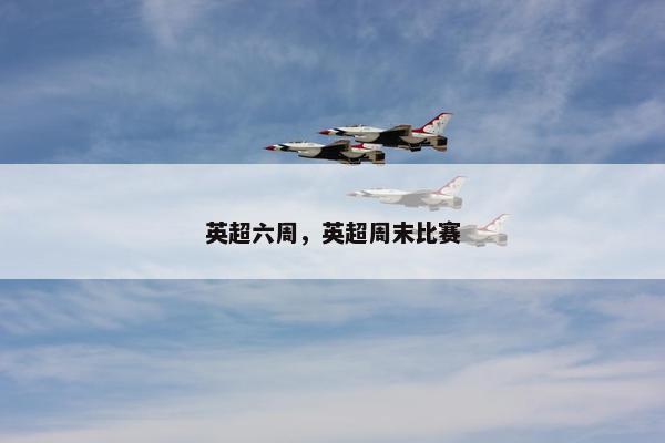 英超六周，英超周末比赛