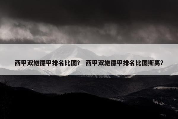 西甲双雄德甲排名比图？ 西甲双雄德甲排名比图斯高？