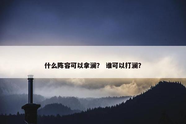 什么阵容可以拿澜？ 谁可以打澜？