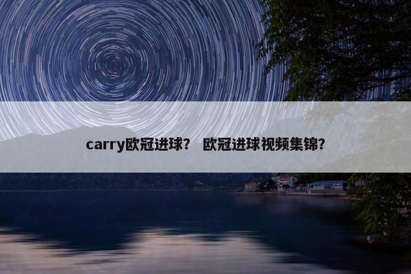 carry欧冠进球？ 欧冠进球视频集锦？