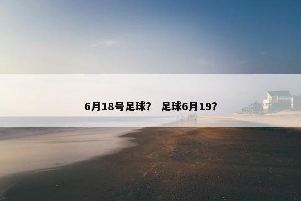 6月18号足球？ 足球6月19？