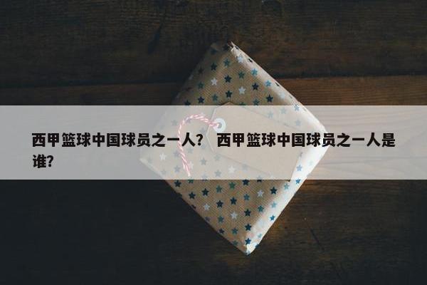 西甲篮球中国球员之一人？ 西甲篮球中国球员之一人是谁？