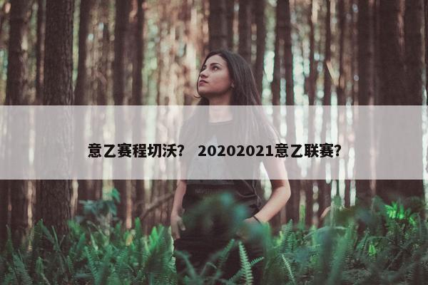 意乙赛程切沃？ 20202021意乙联赛？