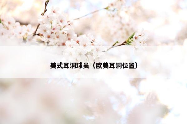 美式耳洞球员（欧美耳洞位置）