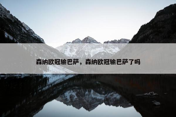 森纳欧冠输巴萨，森纳欧冠输巴萨了吗