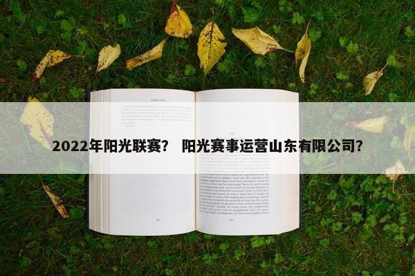 2022年阳光联赛？ 阳光赛事运营山东有限公司？
