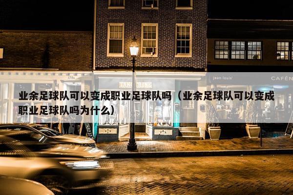 业余足球队可以变成职业足球队吗（业余足球队可以变成职业足球队吗为什么）