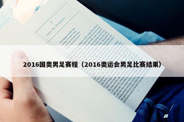 2016国奥男足赛程（2016奥运会男足比赛结果）