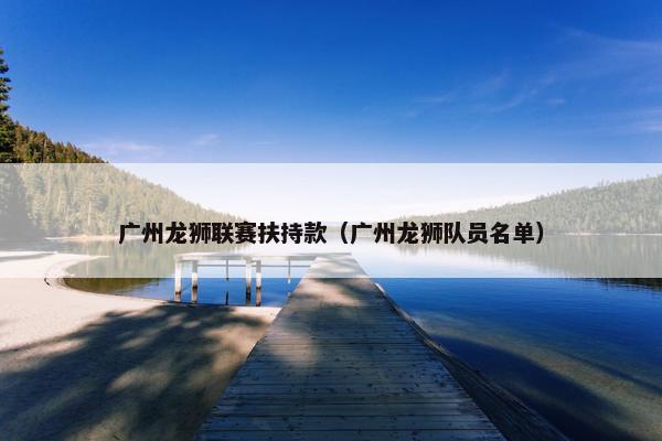 广州龙狮联赛扶持款（广州龙狮队员名单）