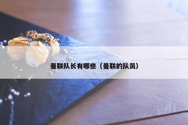 曼联队长有哪些（曼联的队员）