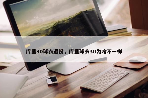 库里30球衣退役，库里球衣30为啥不一样
