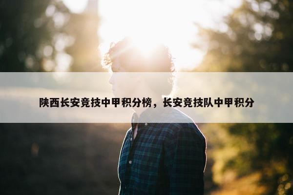 陕西长安竞技中甲积分榜，长安竞技队中甲积分