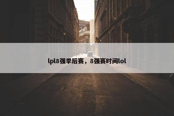 lpl8强季后赛，8强赛时间lol