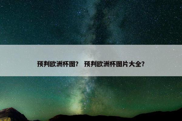 预判欧洲杯图？ 预判欧洲杯图片大全？