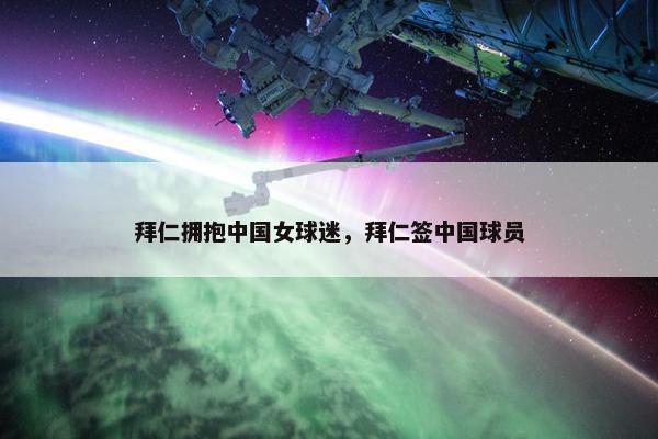 拜仁拥抱中国女球迷，拜仁签中国球员