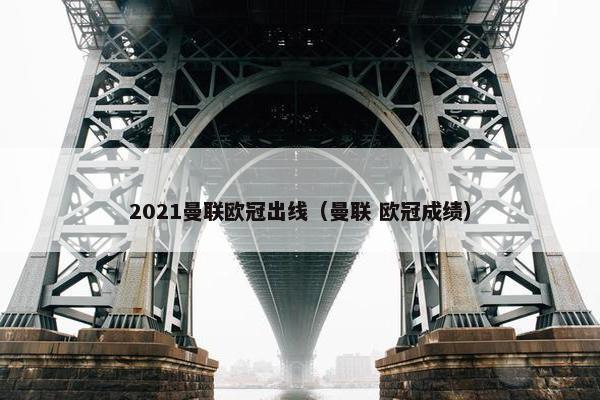 2021曼联欧冠出线（曼联 欧冠成绩）