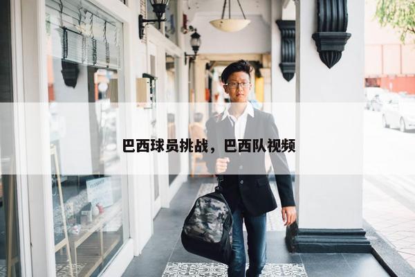 巴西球员挑战，巴西队视频