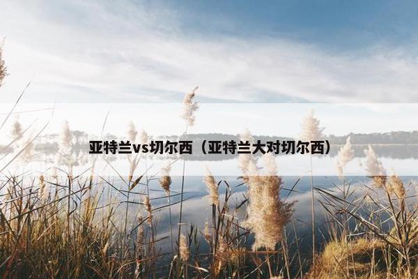亚特兰vs切尔西（亚特兰大对切尔西）