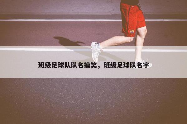 班级足球队队名搞笑，班级足球队名字