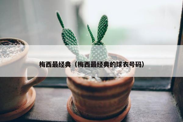 梅西最经典（梅西最经典的球衣号码）