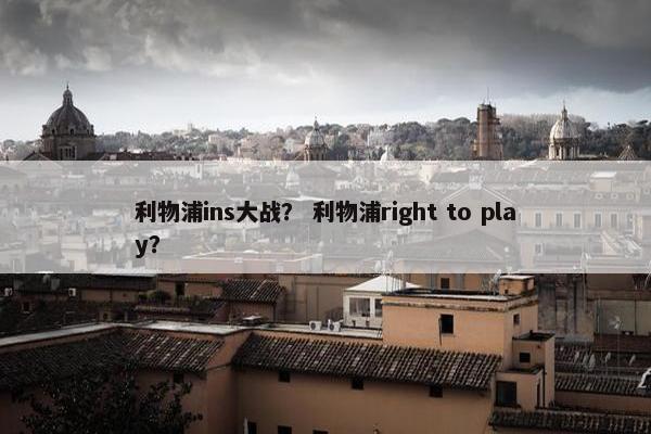 利物浦ins大战？ 利物浦right to play？