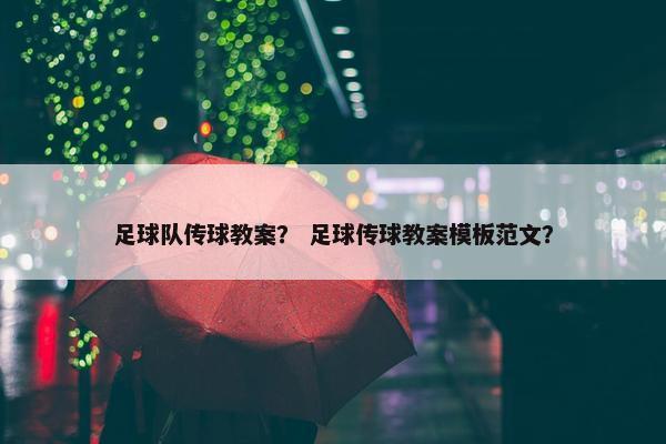 足球队传球教案？ 足球传球教案模板范文？