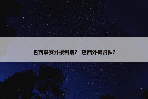 巴西联赛外援制度？ 巴西外援归队？