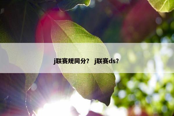 j联赛规同分？ j联赛ds？