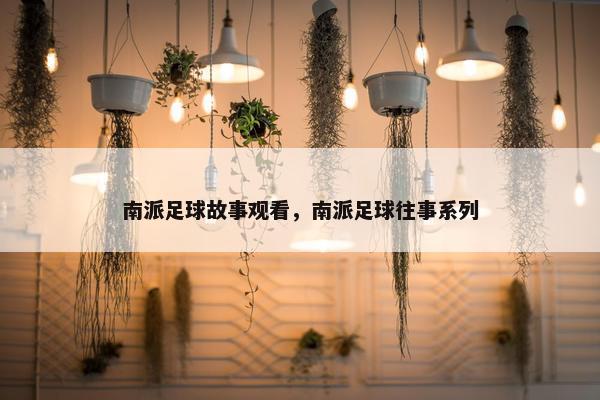 南派足球故事观看，南派足球往事系列