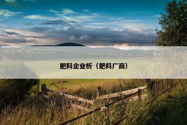 肥料企业析（肥料厂商）